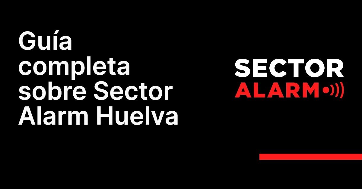 Guía completa sobre Sector Alarm Huelva